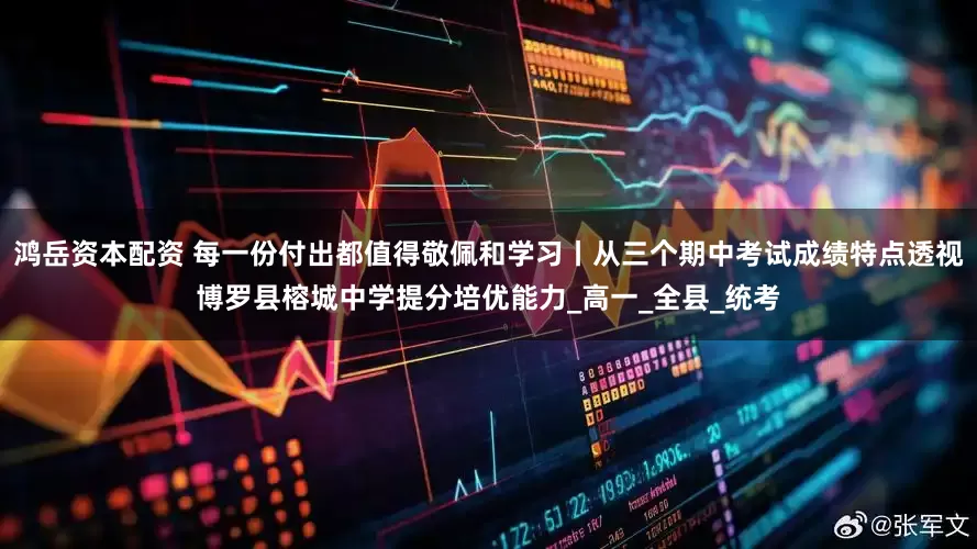 鸿岳资本配资 每一份付出都值得敬佩和学习丨从三个期中考试成绩特点透视博罗县榕城中学提分培优能力_高一_全县_统考