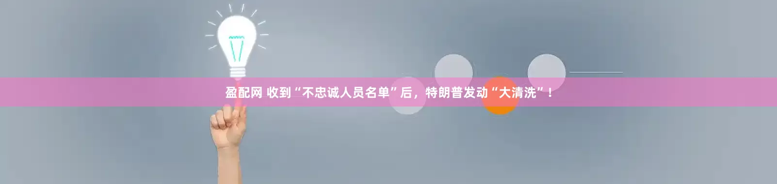 盈配网 收到“不忠诚人员名单”后，特朗普发动“大清洗”！