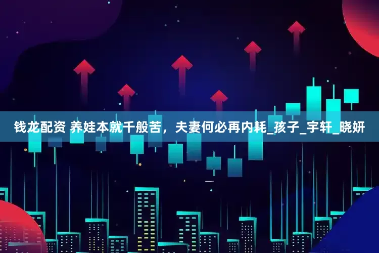 钱龙配资 养娃本就千般苦，夫妻何必再内耗_孩子_宇轩_晓妍