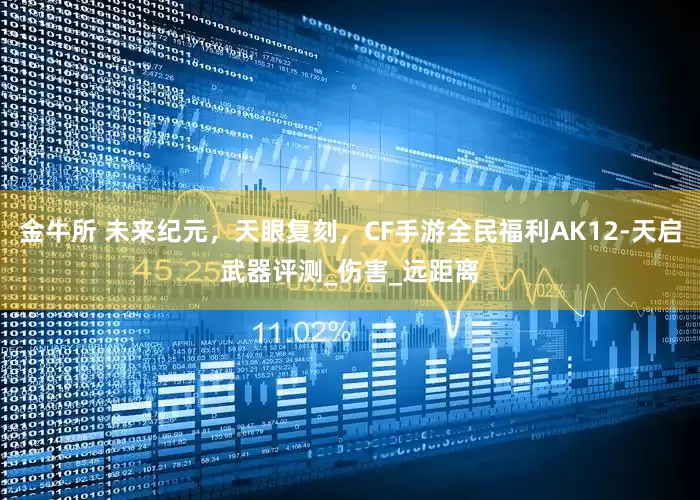 金牛所 未来纪元，天眼复刻，CF手游全民福利AK12-天启武器评测_伤害_远距离