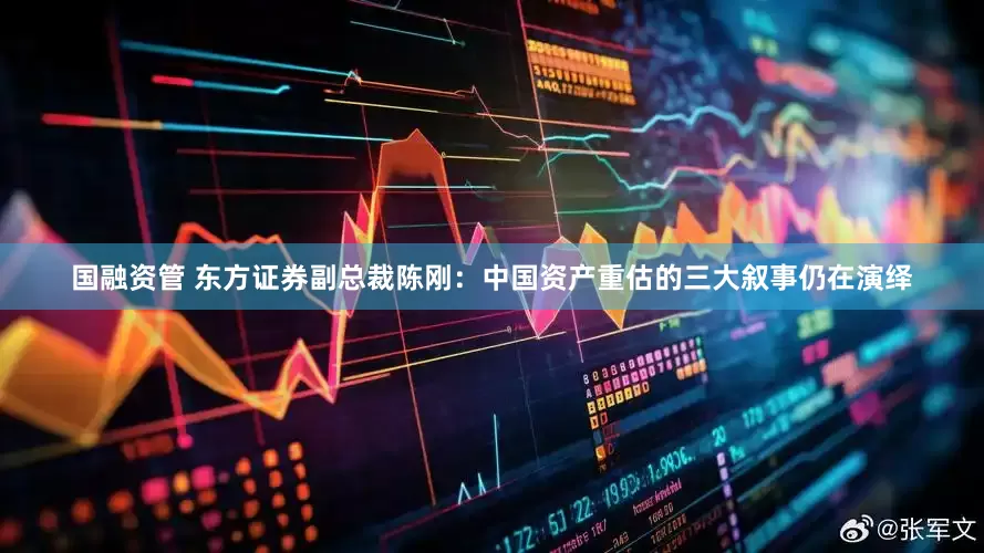 国融资管 东方证券副总裁陈刚：中国资产重估的三大叙事仍在演绎