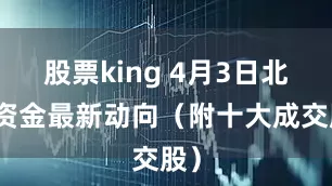 股票king 4月3日北向资金最新动向（附十大成交股）
