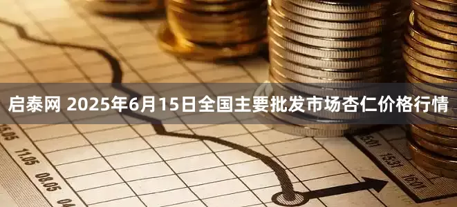 启泰网 2025年6月15日全国主要批发市场杏仁价格行情
